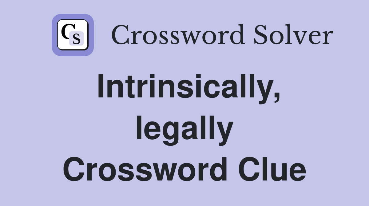 Intrinsically, legally Crossword Clue