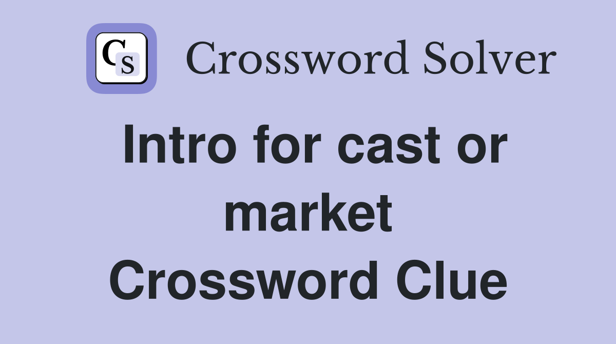 Intro for cast or market Crossword Clue