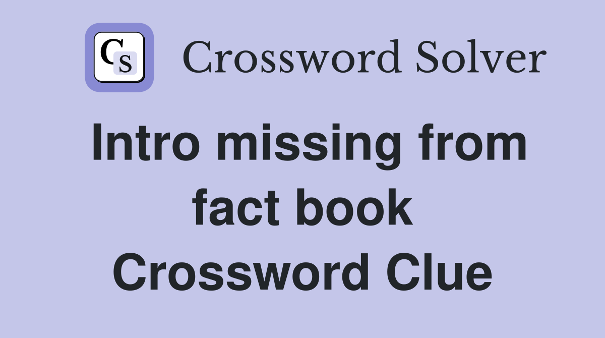 Intro missing from fact book Crossword Clue