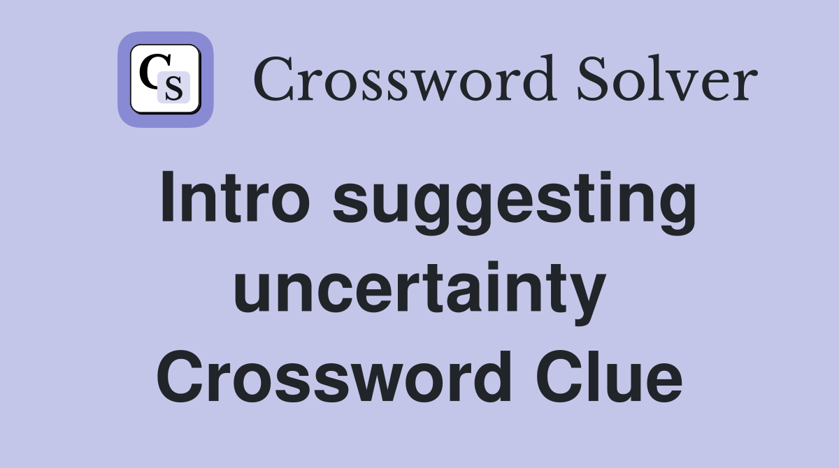 Intro suggesting uncertainty Crossword Clue