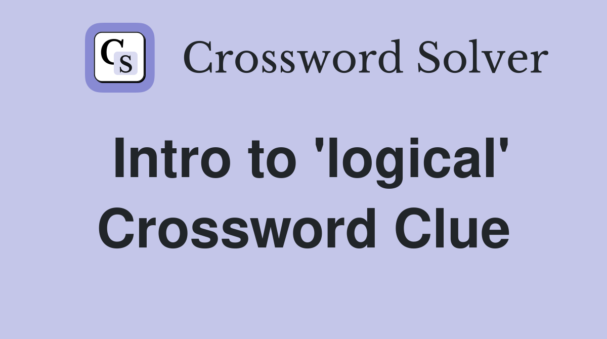 Intro to 'logical' Crossword Clue