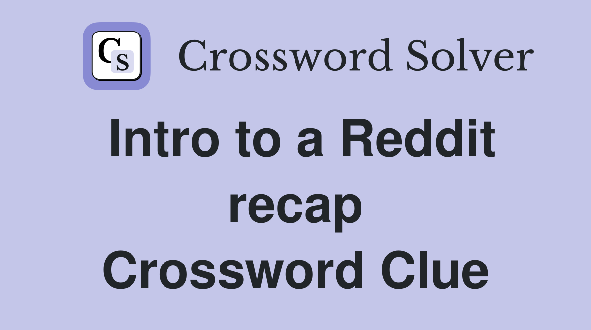 Intro to a Reddit recap Crossword Clue