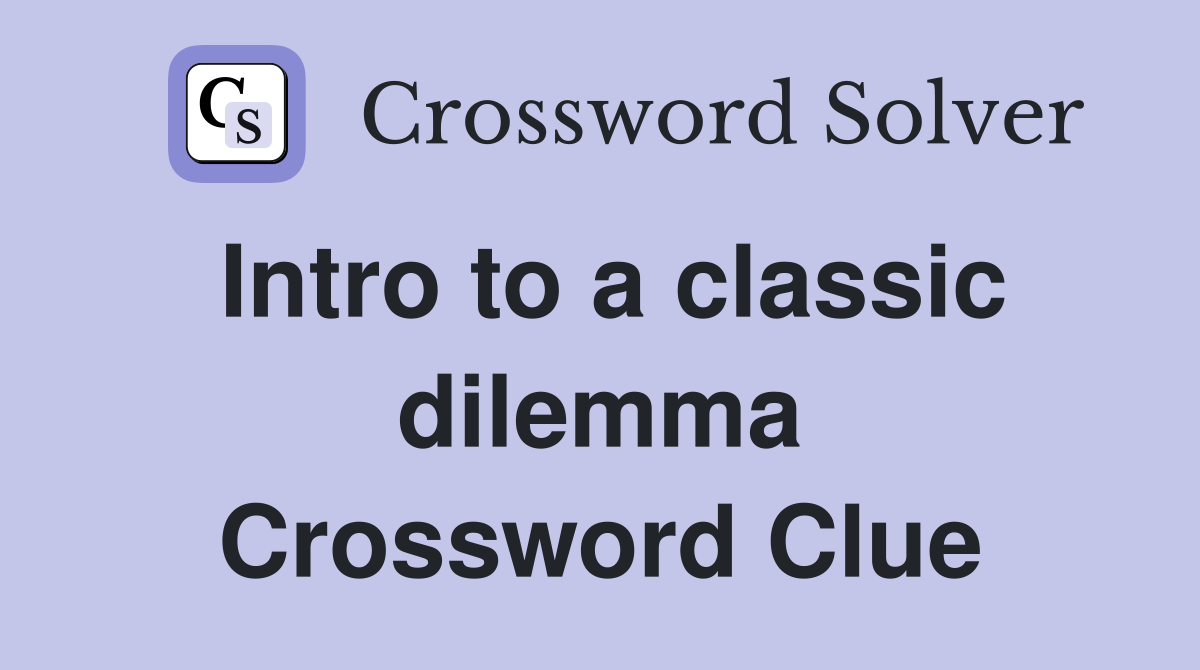 Intro to a classic dilemma Crossword Clue