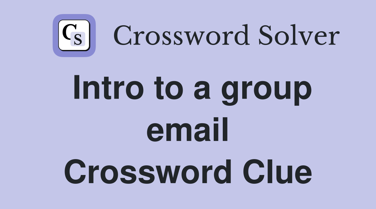 Intro to a group email Crossword Clue