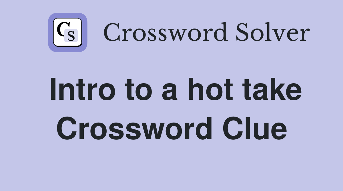 Intro to a hot take Crossword Clue