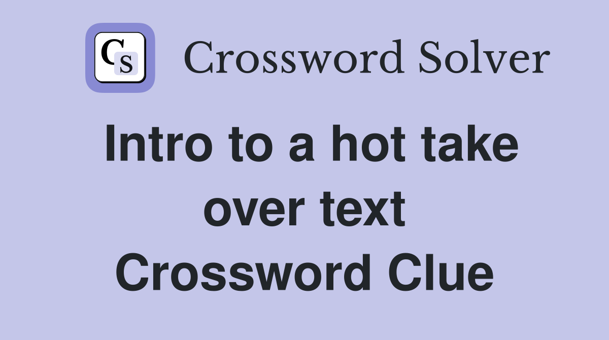Intro to a hot take over text Crossword Clue