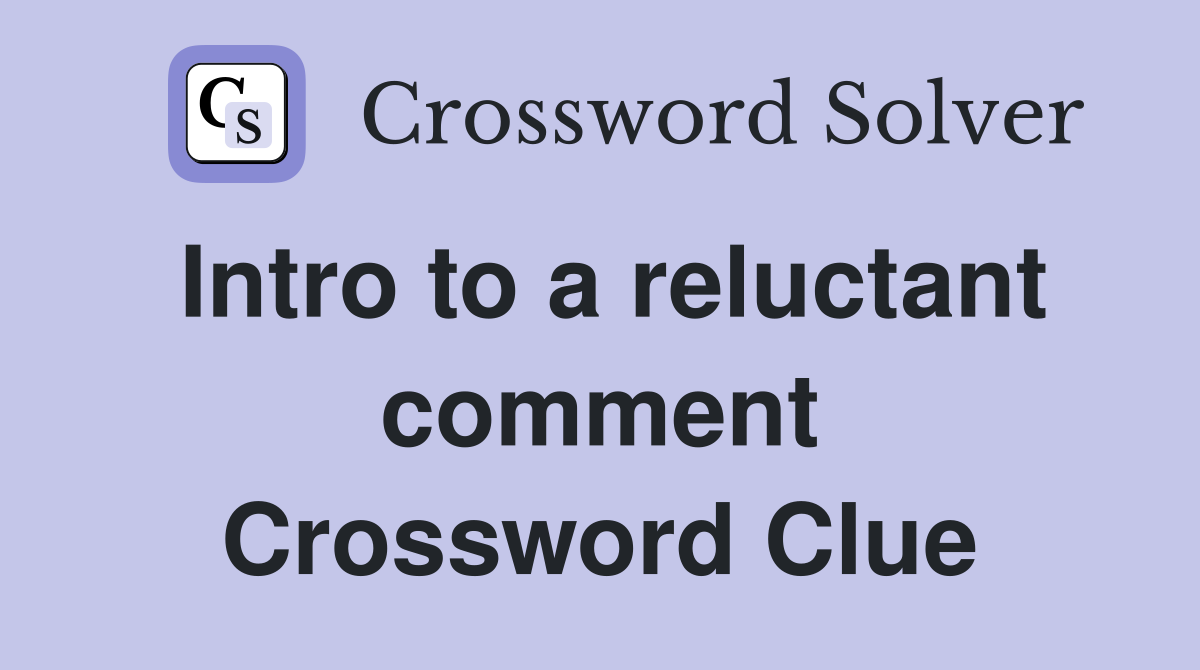 Intro to a reluctant comment Crossword Clue