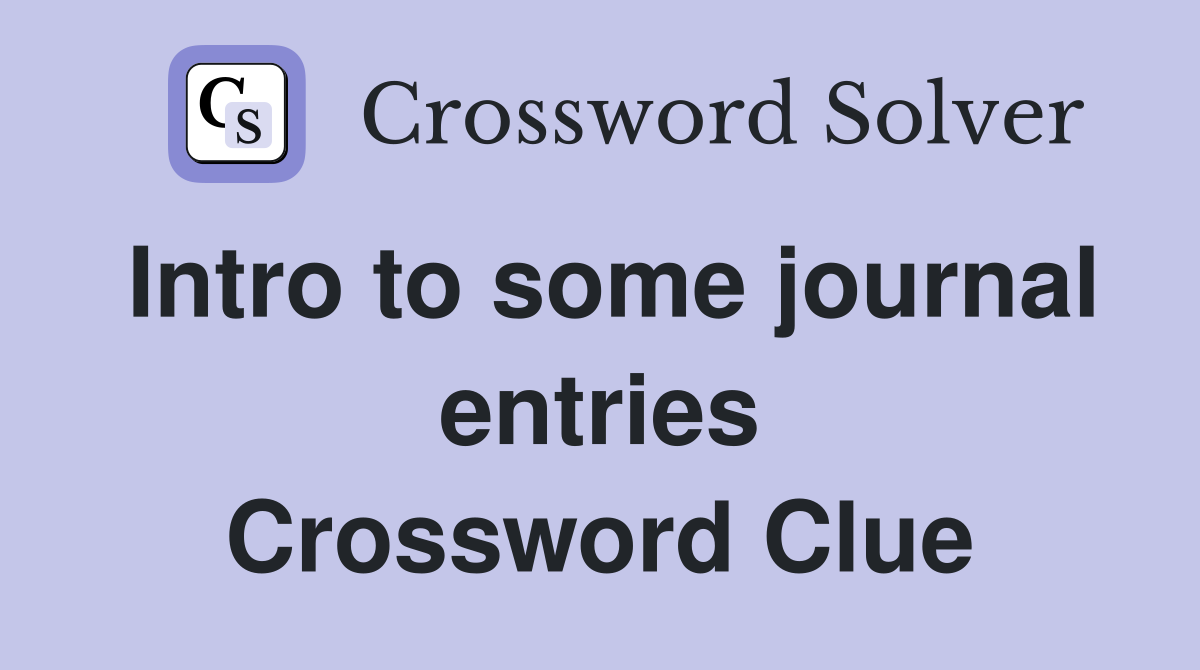 Intro to some journal entries Crossword Clue