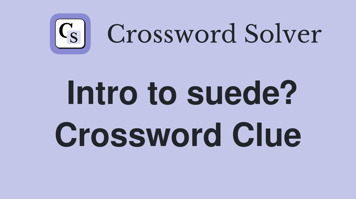 Intro to suede? Crossword Clue