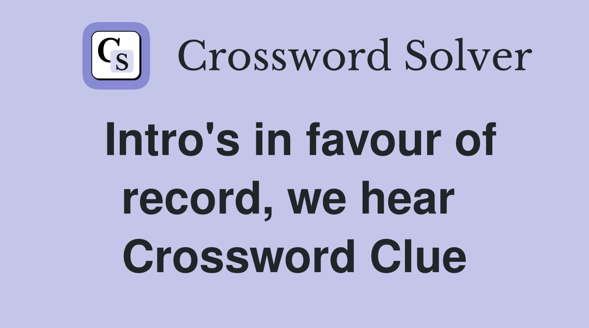 Intro's in favour of record, we hear  Crossword Clue