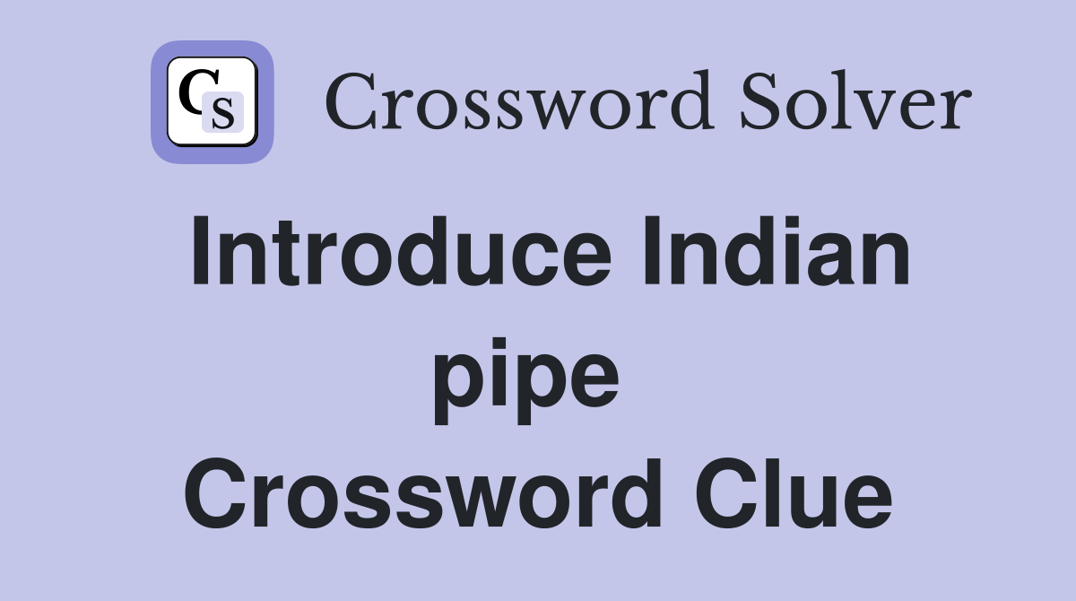 Introduce Indian pipe  Crossword Clue