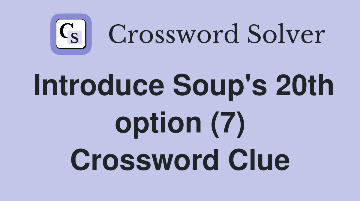 Introduce Soup's 20th option (7) Crossword Clue