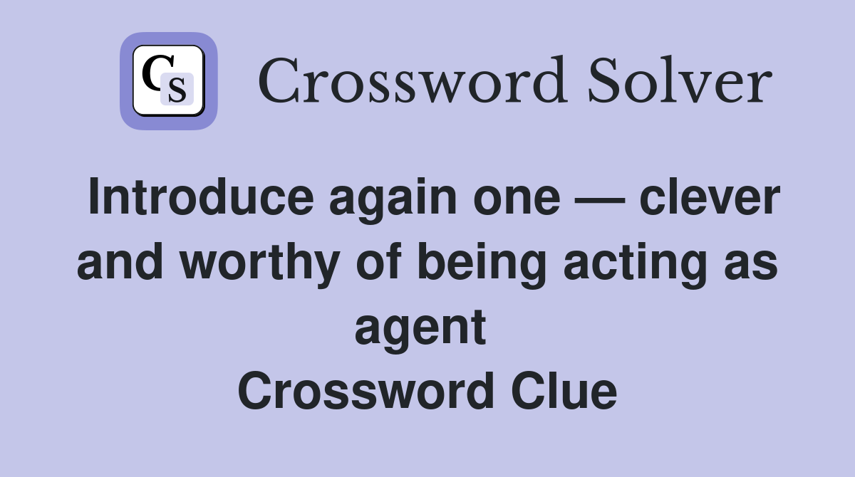 Introduce again one — clever and worthy of being acting as agent  Crossword Clue