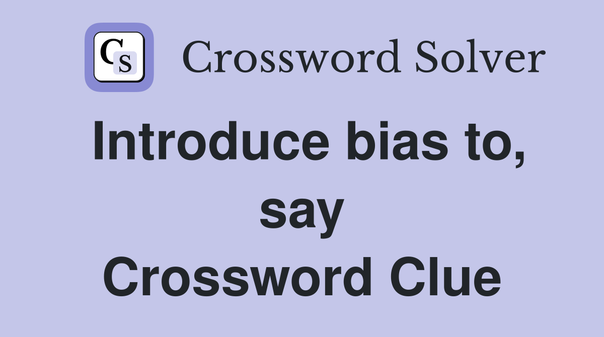 Introduce bias to, say Crossword Clue