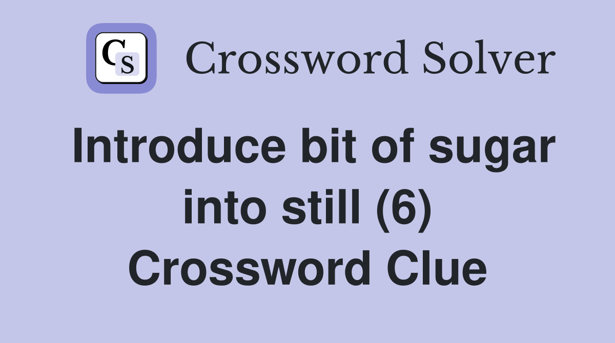 Introduce bit of sugar into still (6) Crossword Clue