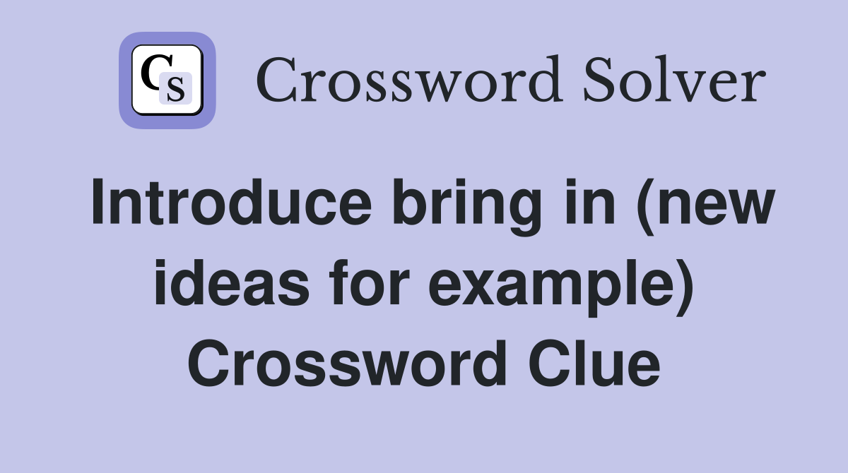 Introduce bring in (new ideas for example) Crossword Clue