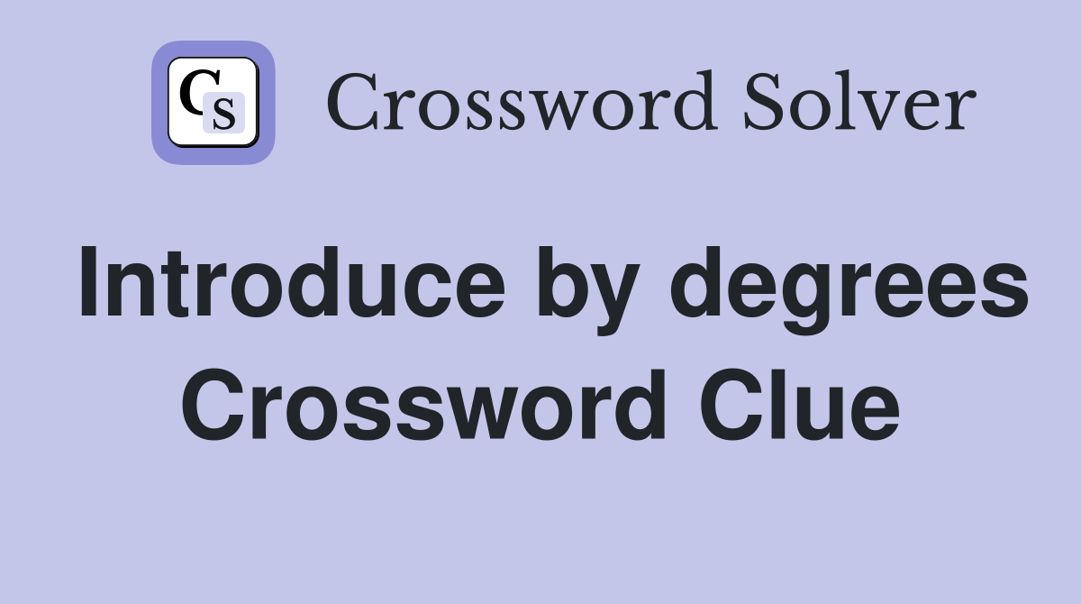 Introduce by degrees Crossword Clue