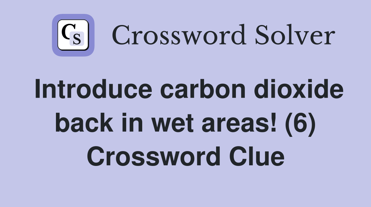 Introduce carbon dioxide back in wet areas! (6) Crossword Clue