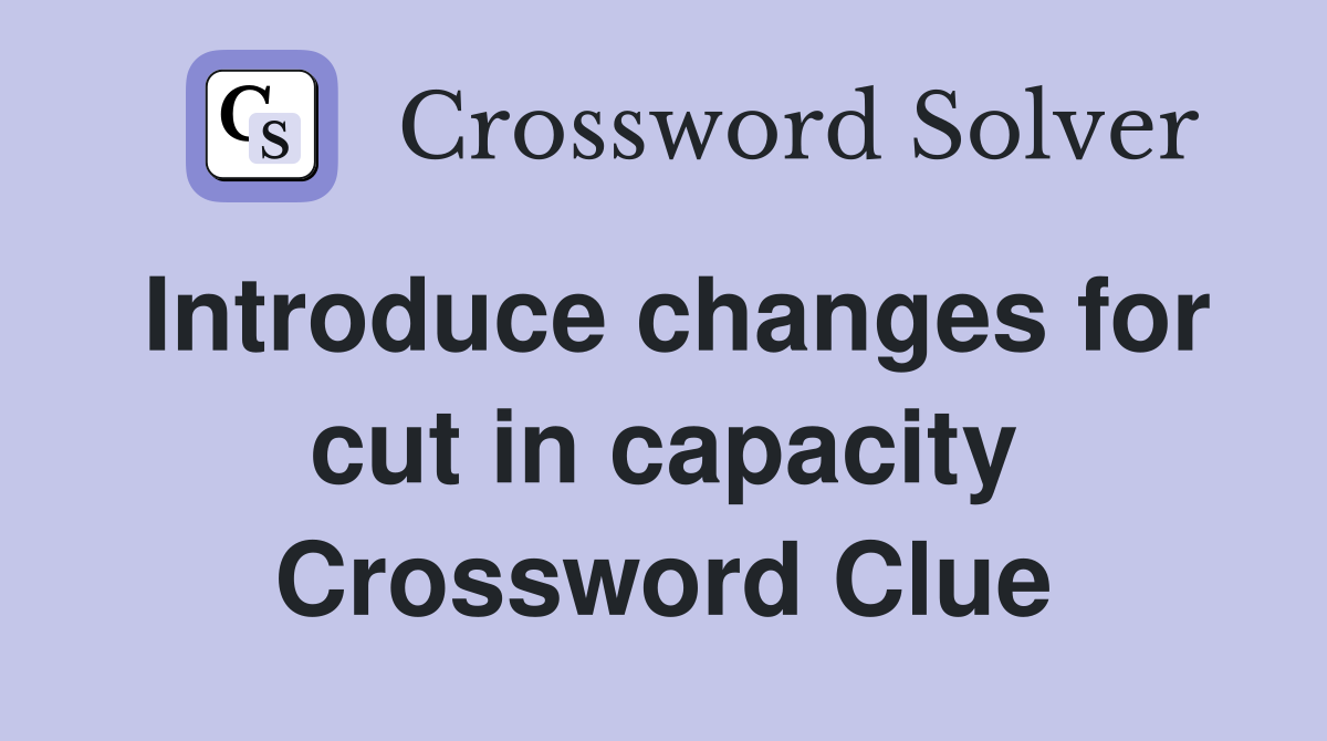 Introduce changes for cut in capacity Crossword Clue