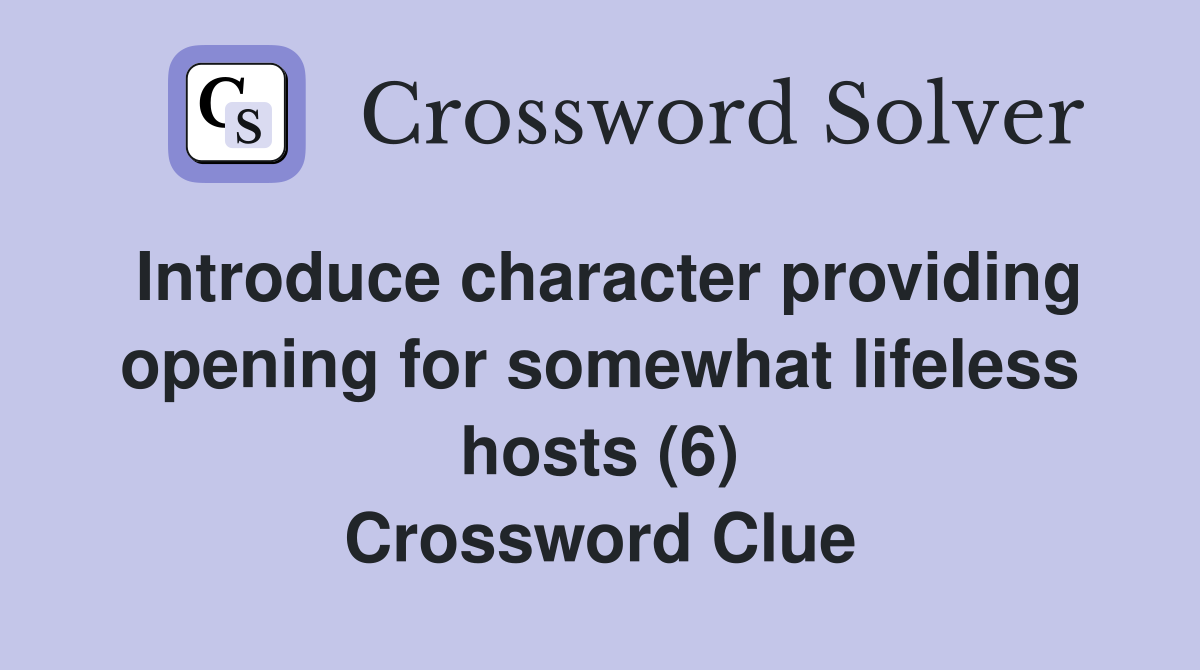 Introduce character providing opening for somewhat lifeless hosts (6) Crossword Clue
