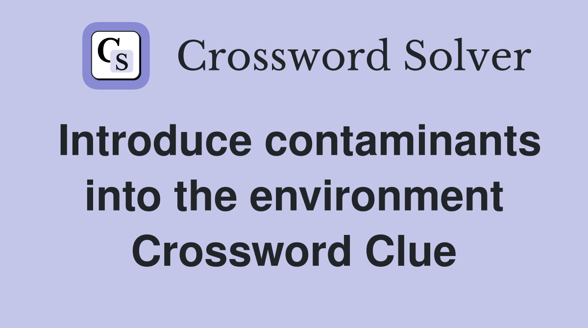Introduce contaminants into the environment Crossword Clue