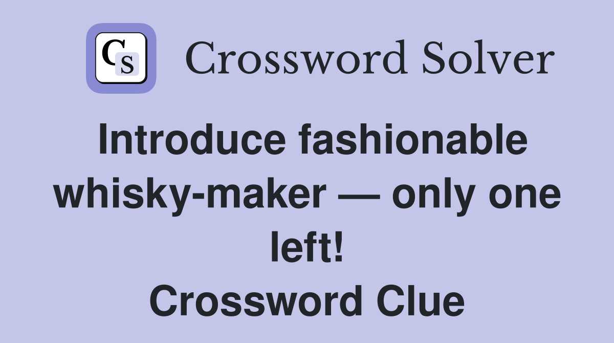 Introduce fashionable whisky-maker — only one left! Crossword Clue