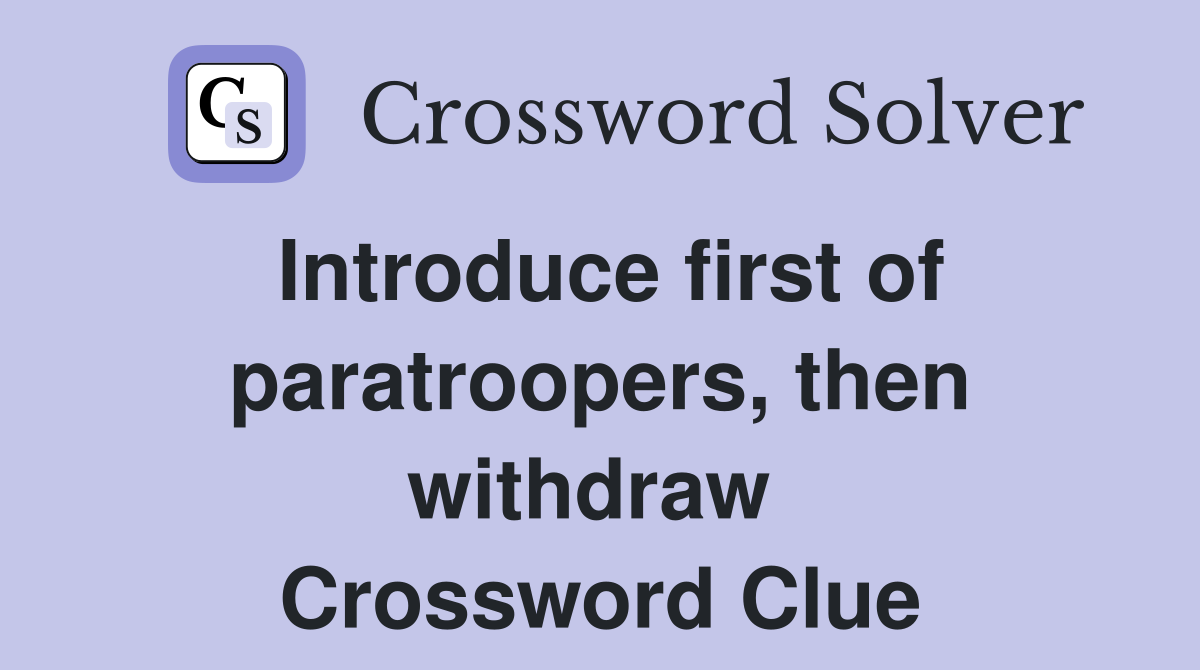 Introduce first of paratroopers, then withdraw  Crossword Clue