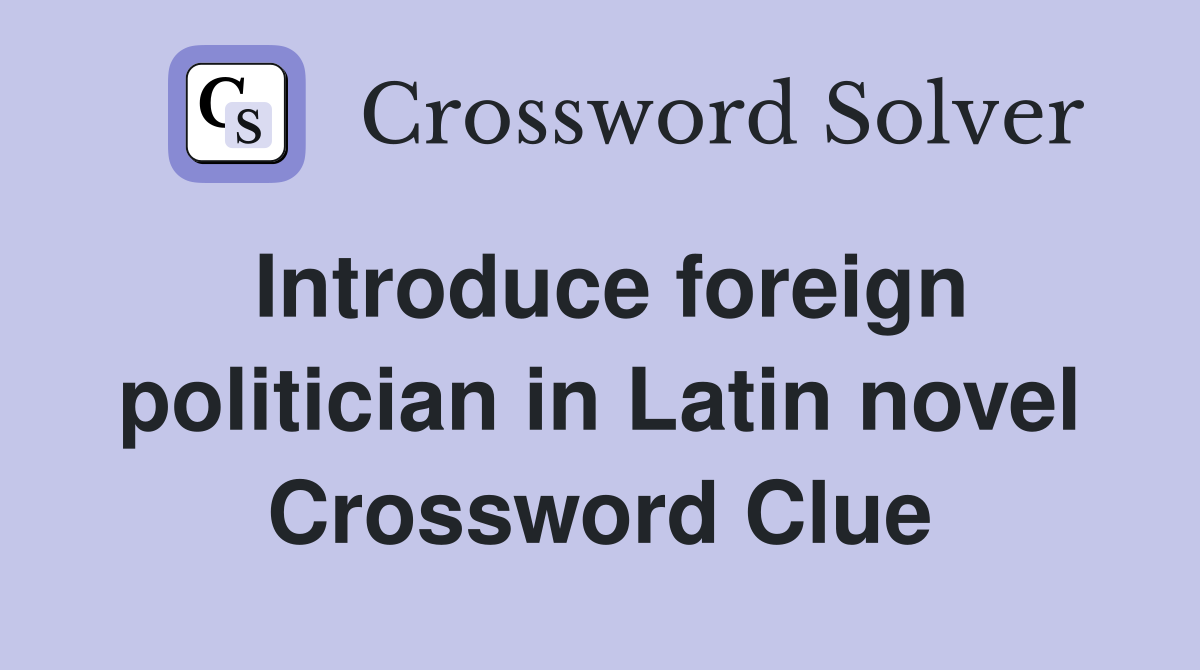 Introduce foreign politician in Latin novel Crossword Clue