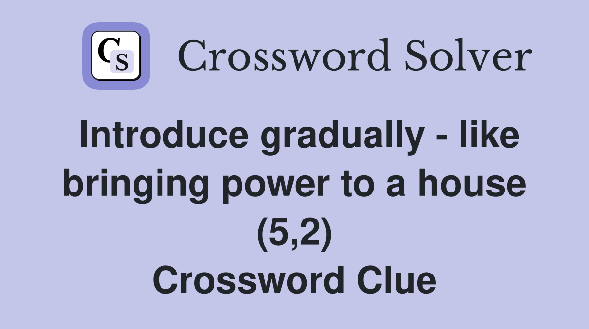 Introduce gradually like bringing power to a house (5 2) Crossword