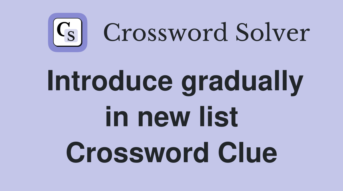 Introduce gradually in new list Crossword Clue