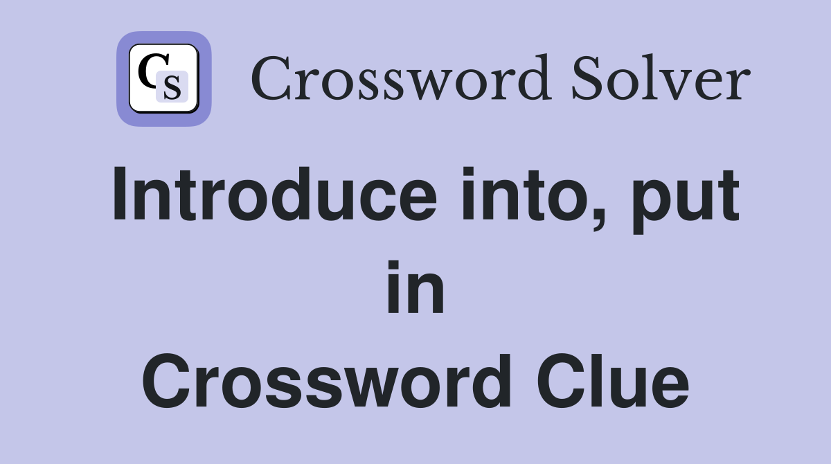 Introduce into, put in Crossword Clue