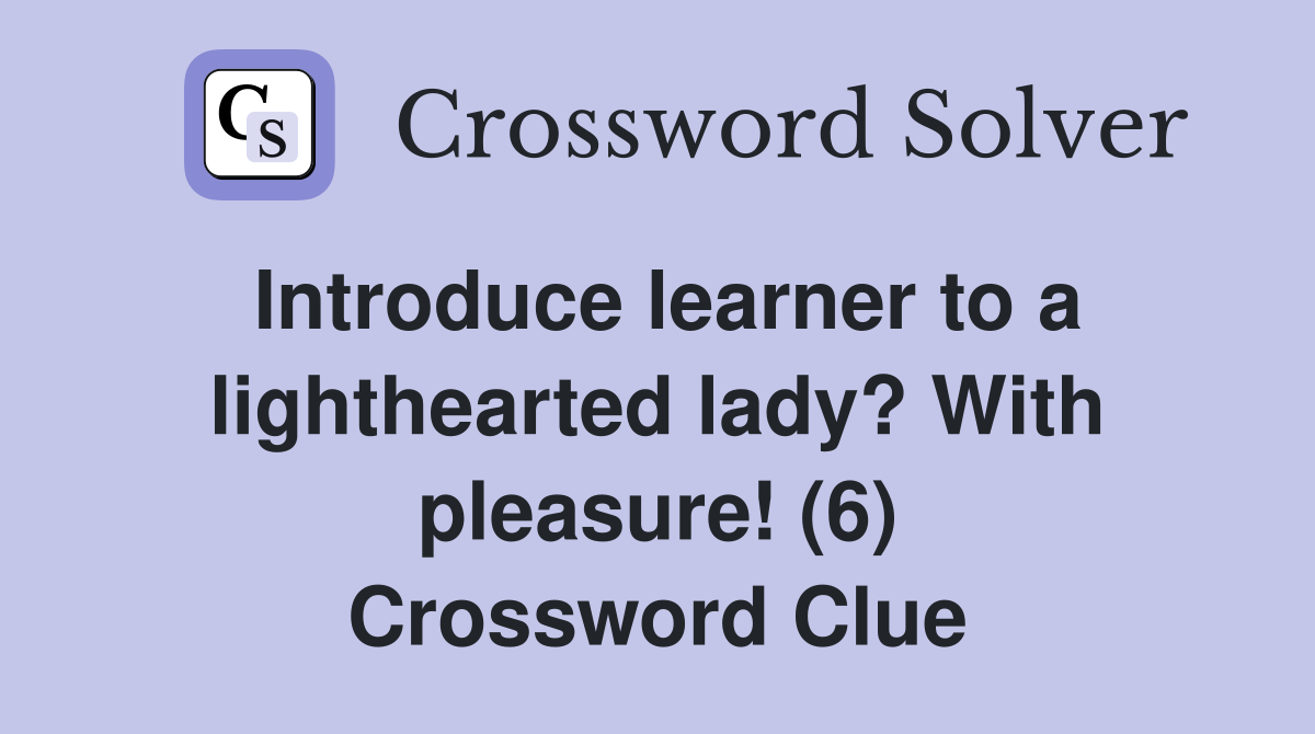 Introduce learner to a lighthearted lady? With pleasure! (6) Crossword Clue