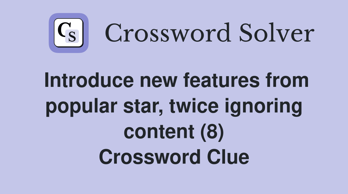 Introduce new features from popular star, twice ignoring content (8) Crossword Clue