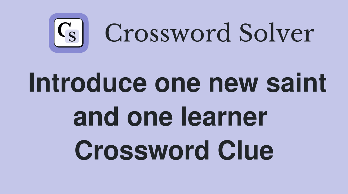 Introduce one new saint and one learner  Crossword Clue