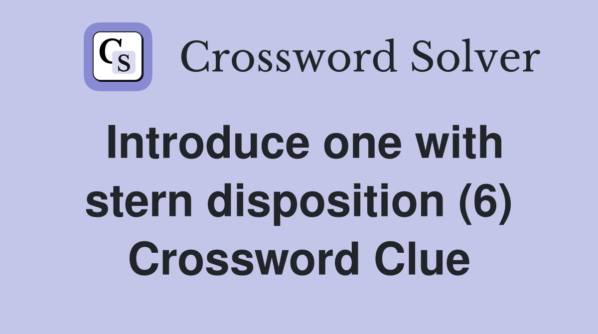 Introduce one with stern disposition (6) Crossword Clue