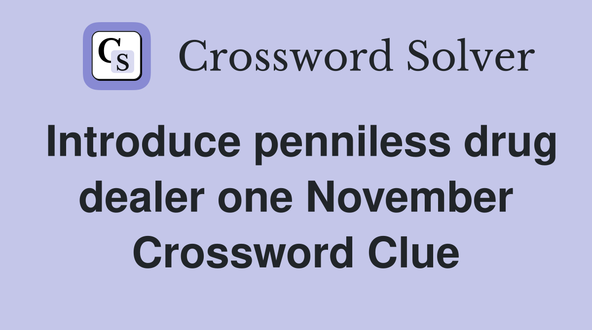 Introduce penniless drug dealer one November Crossword Clue