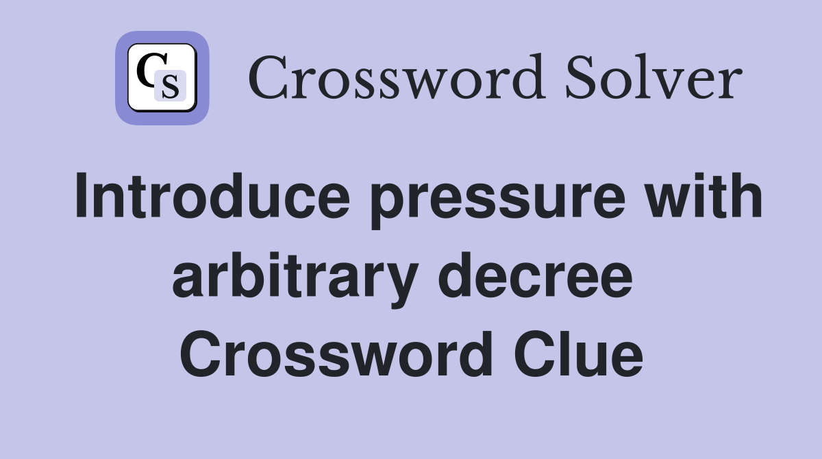 Introduce pressure with arbitrary decree  Crossword Clue