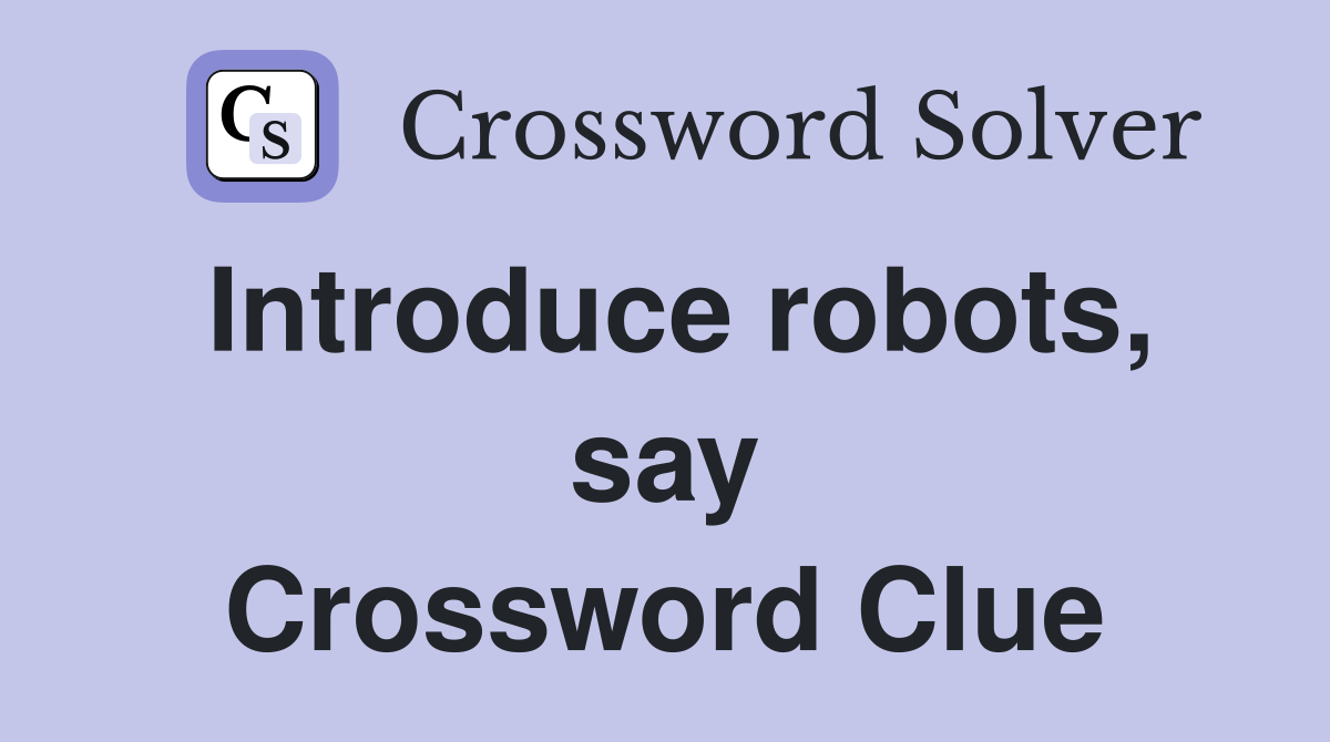 Introduce robots, say Crossword Clue
