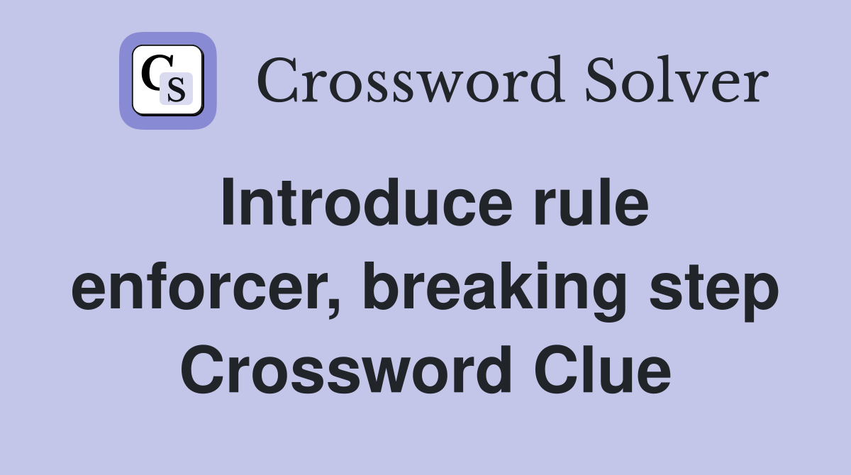 Introduce rule enforcer, breaking step Crossword Clue