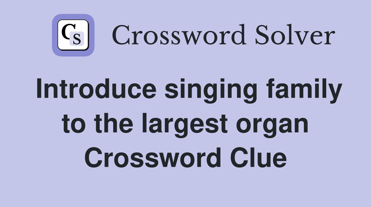 Introduce singing family to the largest organ Crossword Clue