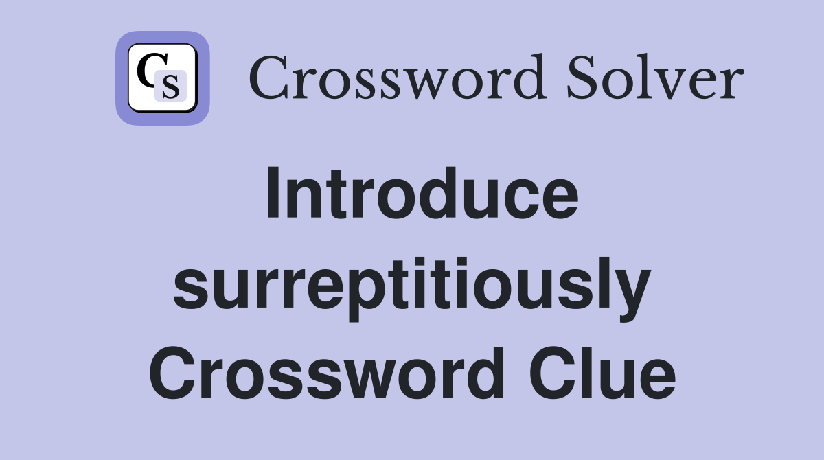Introduce surreptitiously Crossword Clue