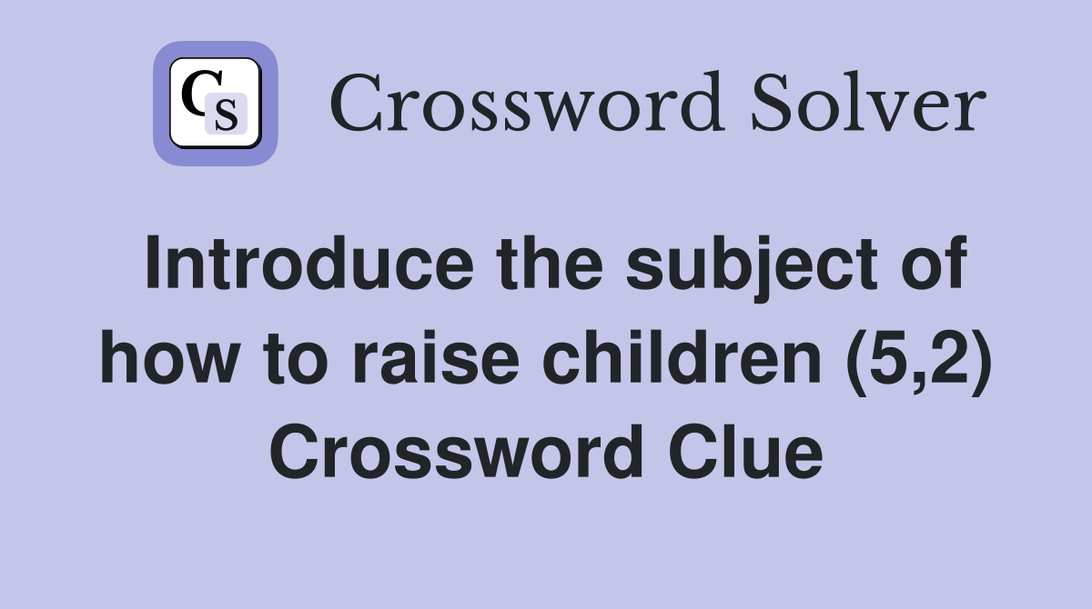 Introduce the subject of how to raise children (5,2) Crossword Clue