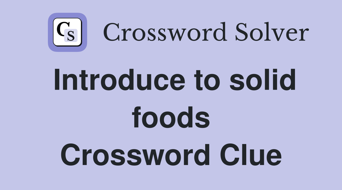 Introduce to solid foods Crossword Clue