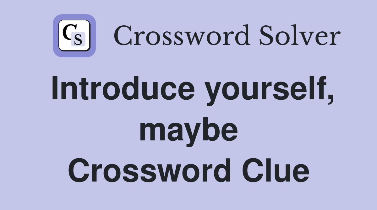 Introduce yourself, maybe Crossword Clue