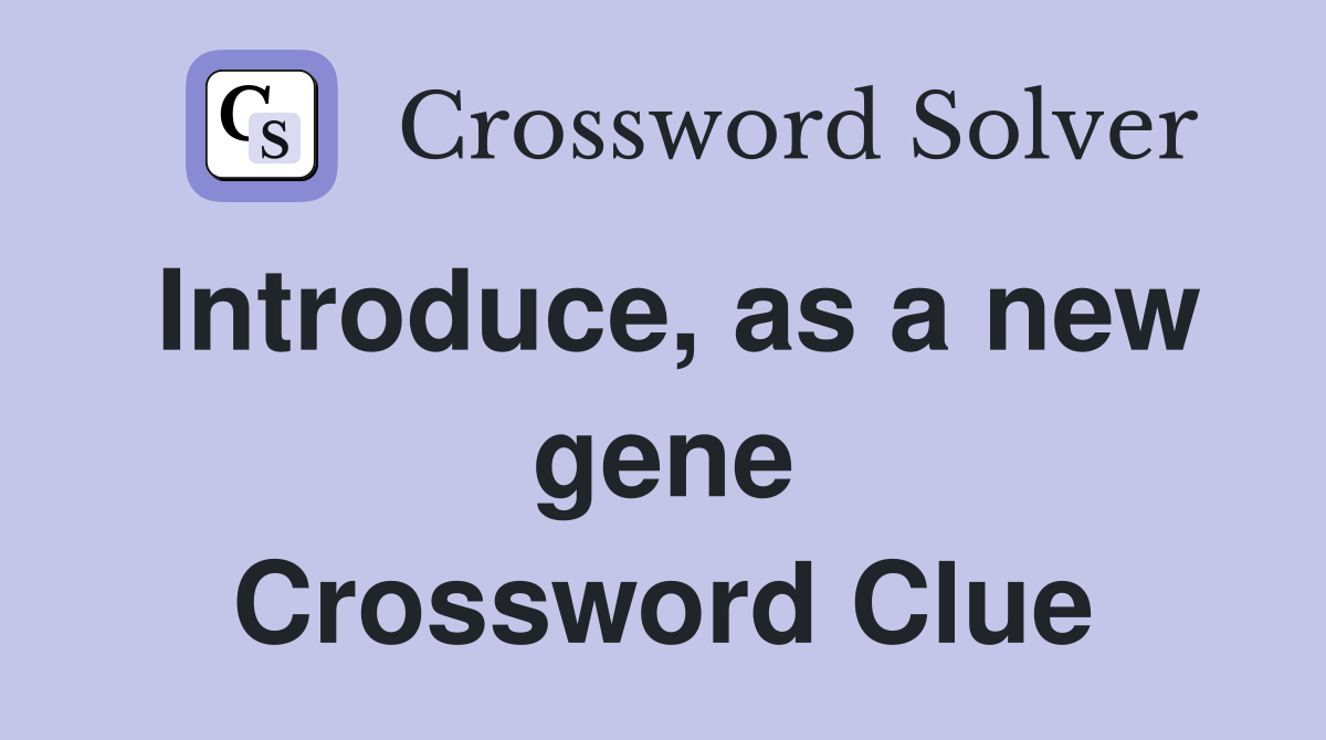 Introduce, as a new gene Crossword Clue