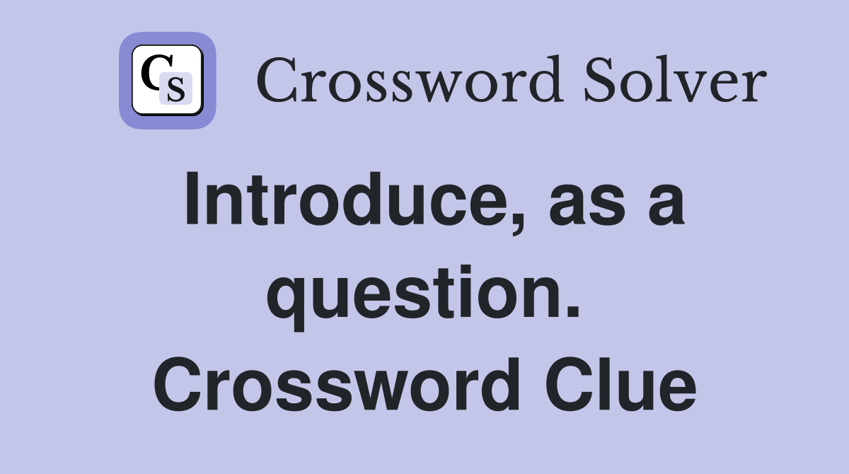 Introduce, as a question. Crossword Clue