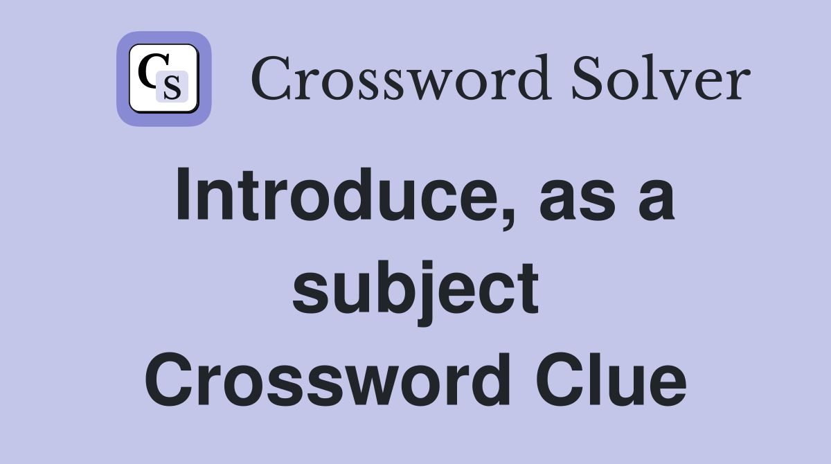 Introduce, as a subject Crossword Clue