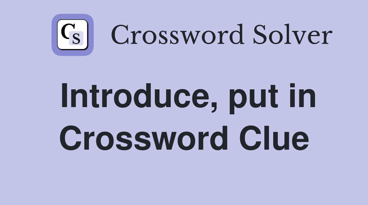 Introduce, put in Crossword Clue