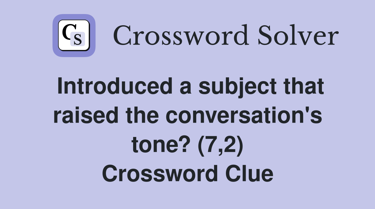 Introduced a subject that raised the conversation's tone? (7,2) Crossword Clue