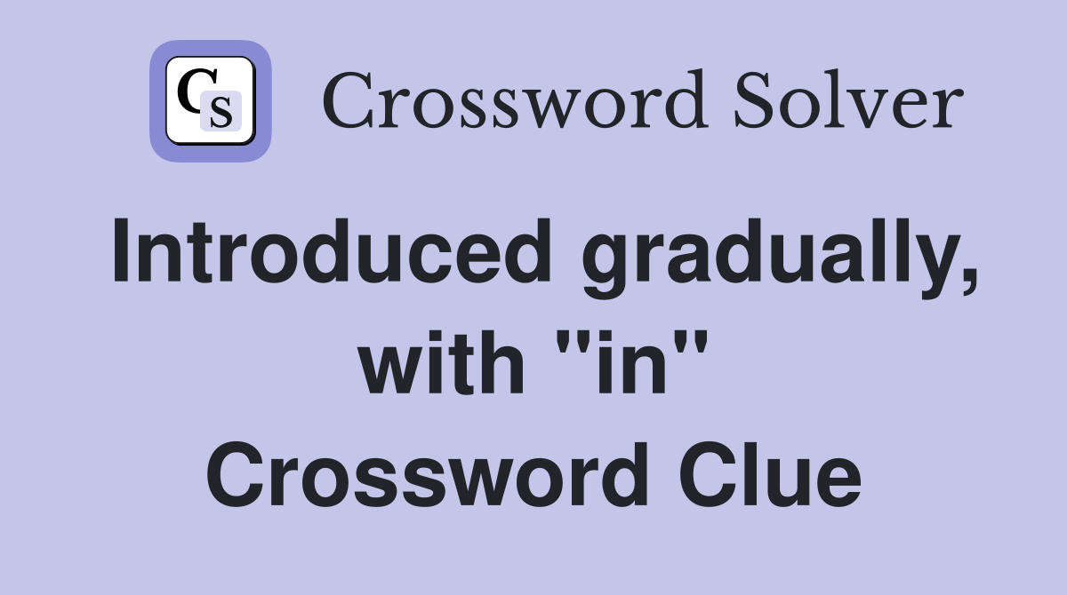 Introduced gradually, with "in" Crossword Clue